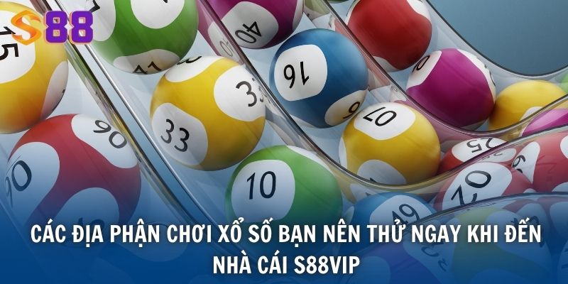 Các địa phận chơi xổ số bạn nên thử ngay khi đến nhà cái S88VIP
