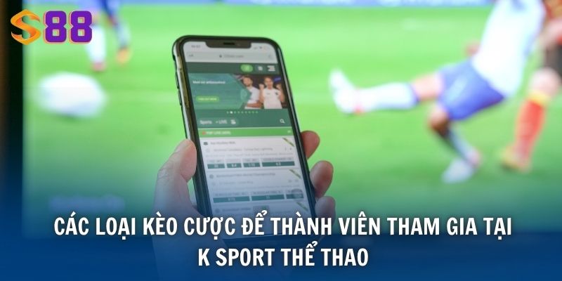 Các loại kèo cược để thành viên tham gia tại K Sport Thể Thao