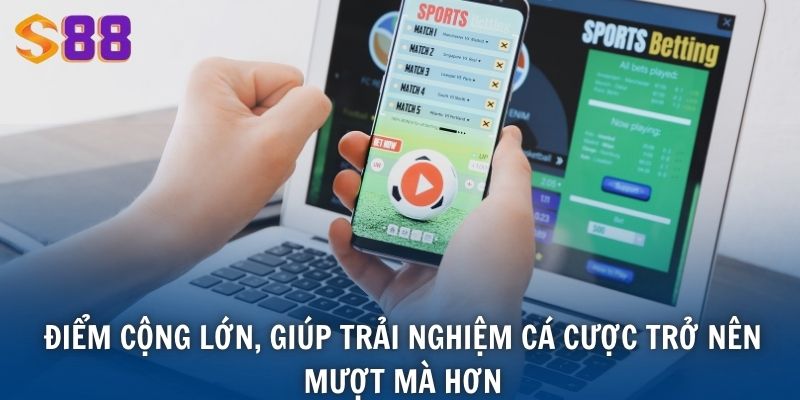 Điểm cộng lớn, giúp trải nghiệm cá cược trở nên mượt mà hơn
