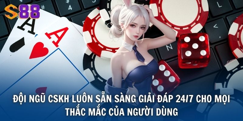 Đội ngũ CSKH luôn sẵn sàng giải đáp 24/7 cho mọi thắc mắc của người dùng