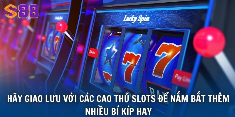 Hãy giao lưu với các cao thủ slots để nắm bắt thêm nhiều bí kíp hay
