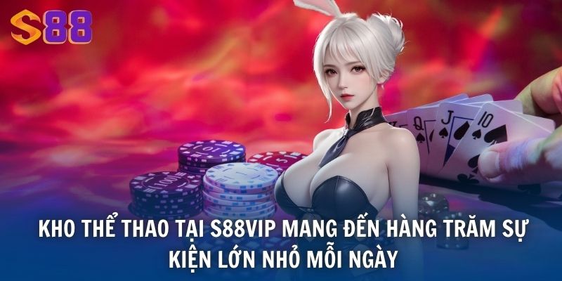 Kho thể thao tại S88VIP mang đến hàng trăm sự kiện lớn nhỏ mỗi ngày
