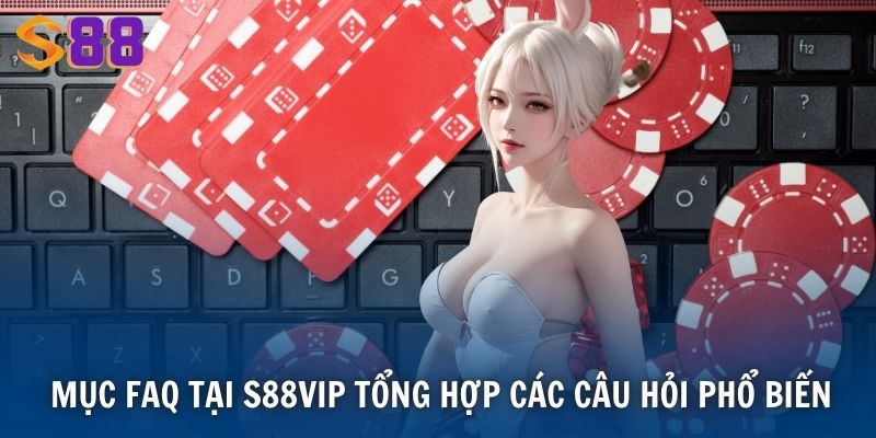 Mục FAQ tại S88VIP tổng hợp các câu hỏi phổ biến