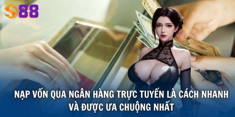 Nạp vốn qua ngân hàng trực tuyến là cách nhanh và được ưa chuộng nhất