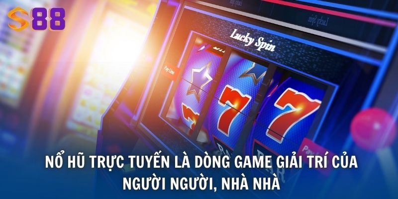 Nổ hũ trực tuyến là dòng game giải trí của người người, nhà nhà