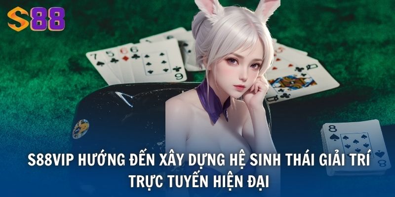 S88VIP hướng đến xây dựng hệ sinh thái giải trí trực tuyến hiện đại