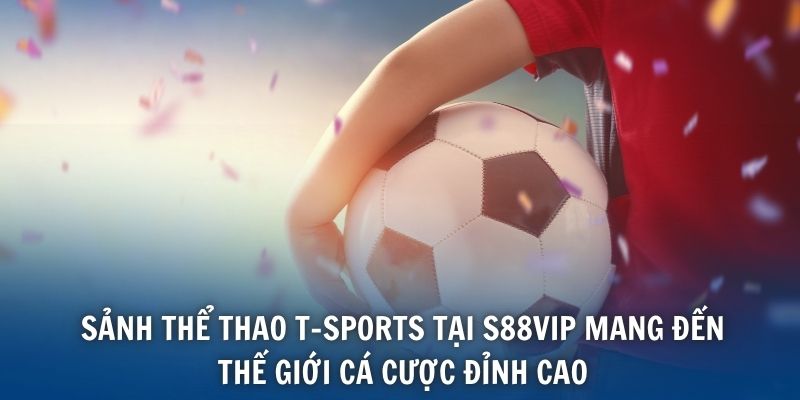 Sảnh thể thao T-Sports tại S88VIP mang đến thế giới cá cược đỉnh cao