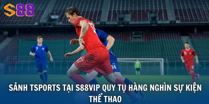 Sảnh TSports tại S88VIP quy tụ hàng nghìn sự kiện thể thao