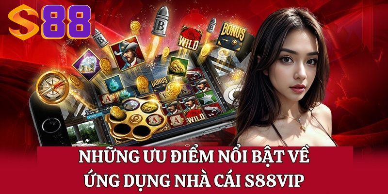 Những ưu điểm nổi bật về ứng dụng nhà cái s88vip