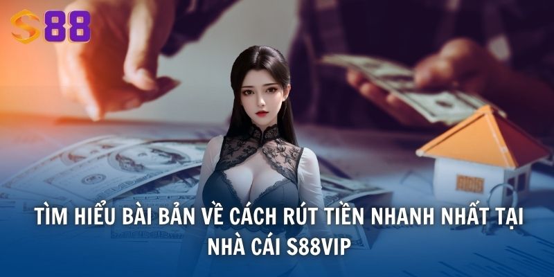 Tìm hiểu bài bản về cách rút tiền nhanh nhất tại nhà cái S88VIP