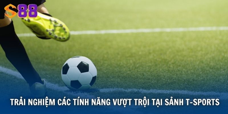 Trải nghiệm các tính năng vượt trội tại sảnh T-Sports