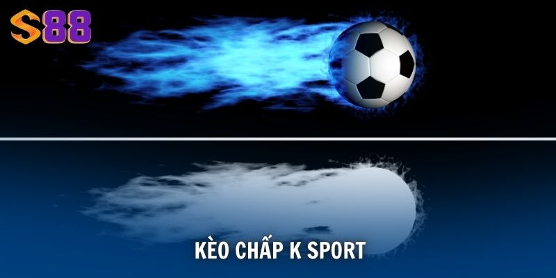 Kèo Chấp K Sport - Cách Đọc Tỷ Lệ Và Chiến Lược Tối Ưu 1 Kèo chấp K Sport